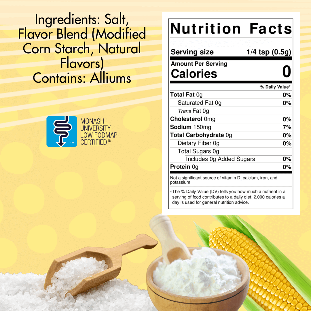 Essence of Garlic Salt Ingredients: Salt, Flavor Blend (modified corn starch, natural flavors) contains alliums. Nutritional panel, Serving size 1/4 tsp, 0 calories, sodium 150 mg