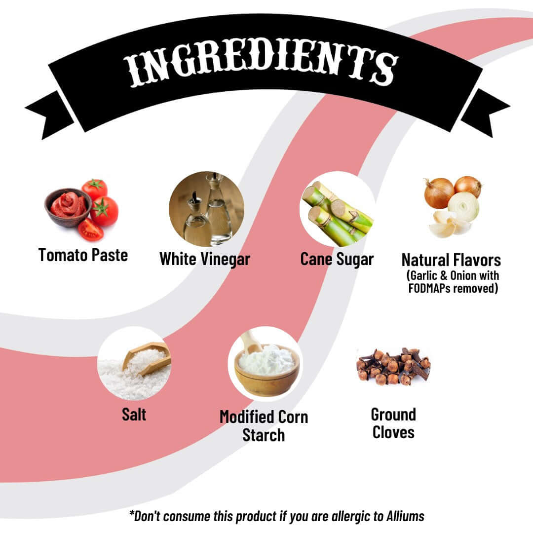 SnS Ketchup - Ingredients:  tomatoe paste, white vinegar, cane sugar, natural flavors (garlic & onion with FODMAPs removed), salt, modified corn starch, ground cloves, don't consume this product if your are allergic to alliums