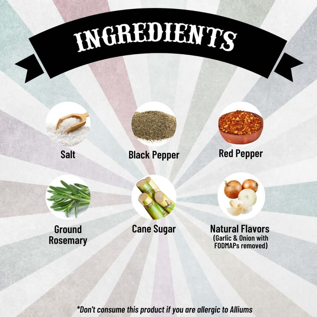 SnS SmokeHouse - Ingredients: Sal, black pepper, red pepper, ground rosemary, cane sugar, natural flavors garlic & onion with FODMAPs removed). Don't consume the product if you are allergic to alliums