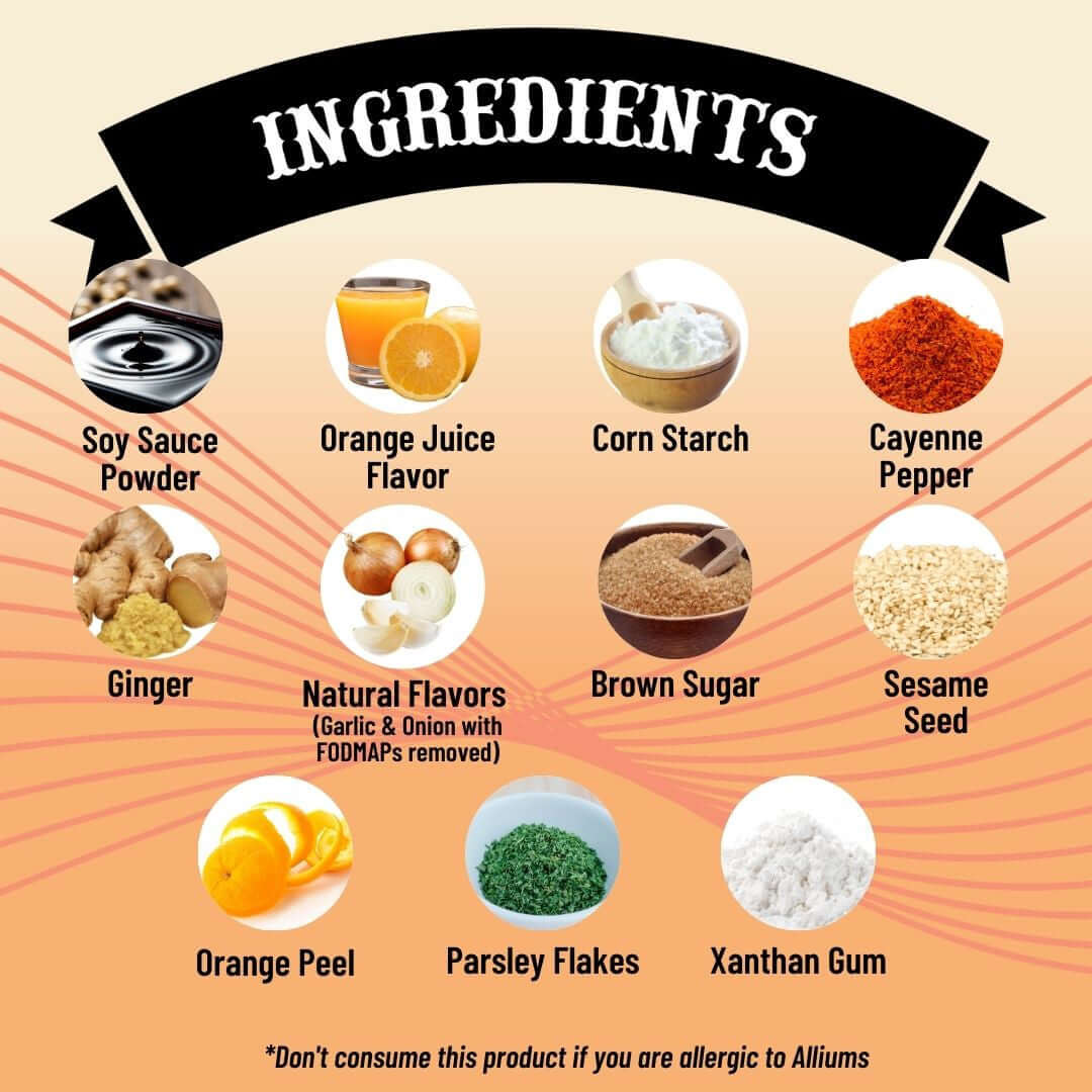 SnS Orange GingerMarinade - Ingredients: soy sauce powder, orange juice flavor, corn starch cayenne pepper, ginger, natural flavors (garlic & onion with FODMAPs removed), brown sugar, sesame seed, orange peel, parsley flakes, xanthan gum. Don't consume this product if your are allergic to alliums