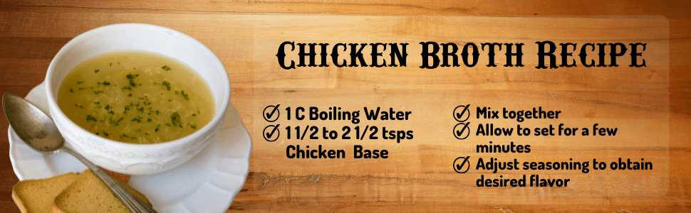 Chicken Broth Recipe, 1 cup boiling water, 1 1/2 to 2 1/2 tsps chicken base, mix together and allow to set for a few minutes. Adjust seasoning to obtain desired flavor.